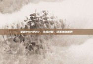 掌握PSP伊苏7，终极攻略，征服神秘世界