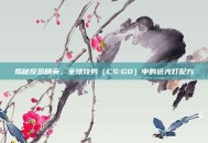 揭秘反恐精英，全球攻势（CS:GO）中的远光灯配方
