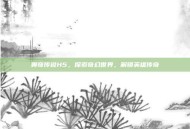 奥奇传说H5，探索奇幻世界，解锁英雄传奇