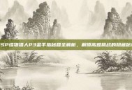 PSP怪物猎人P3金手指秘籍全解析，解锁高难挑战的隐藏秘境