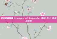 掌握英雄联盟（League of Legends，简称LOL）的速成宝典