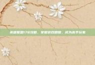 英雄联盟178攻略，掌握游戏精髓，成为高手玩家