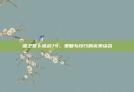 保卫萝卜挑战79，策略与技巧的完美结合
