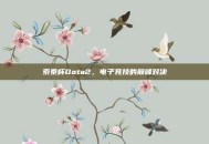 索泰杯Dota2，电子竞技的巅峰对决