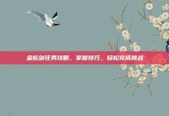 金蛇剑任务攻略，掌握技巧，轻松完成挑战