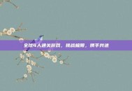 全球4人通关游戏，挑战极限，携手共进