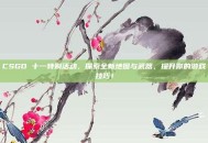 CSGO 十一特别活动，探索全新地图与武器，提升你的游戏技巧！