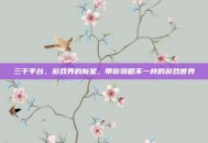 三千平台，游戏界的新星，带你领略不一样的游戏世界