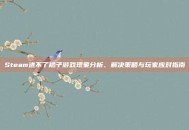 Steam进不了橘子游戏现象分析、解决策略与玩家应对指南