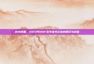 时光胶囊，2013年DNF龙年春节礼包的回忆与价值