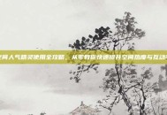 空间人气精灵使用全攻略，从零教你快速提升空间热度与互动率