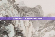 Steam与蒸汽，探索游戏世界的无限可能