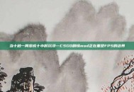 当十秒一局变成十小时沉浸—CSGO剧情mod正在重塑FPS的边界