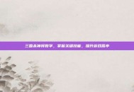 三国杀神将教学，掌握关键技能，提升游戏胜率