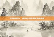 龙腾网移动，探索游戏世界的无限可能