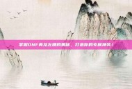 掌握DNF青龙左槽的奥秘，打造你的专属神装！