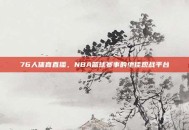 76人体育直播，NBA篮球赛事的绝佳观战平台