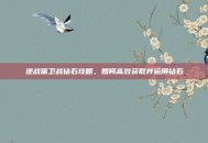 逆战保卫战钻石攻略，如何高效获取并运用钻石