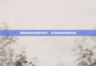 掌握波动少女操作技巧，成为游戏中的佼佼者