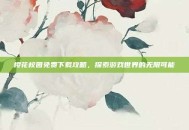 樱花校园免费下载攻略，探索游戏世界的无限可能