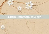 王者荣耀磕，掌握游戏精髓，提升战斗实力