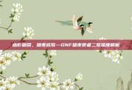 幽影破晓，暗夜成歌—DNF暗夜使者二觉深度解析