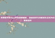 免费版手游App平台深度解析，自由选择与功能优化正成为玩家新趋势