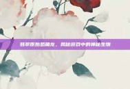翡翠原始恐角龙，揭秘游戏中的神秘生物