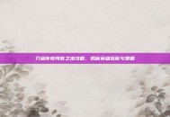 刀塔传奇预言之池攻略，揭秘英雄搭配与策略