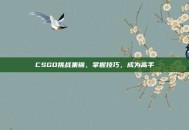 CSGO挑战集锦，掌握技巧，成为高手