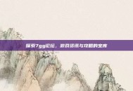 探索7gg论坛，游戏资讯与攻略的宝库