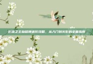 影流之主劫超神进阶攻略，从入门到火影的全面指南