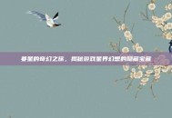 姜星的奇幻之旅，揭秘游戏星界幻想的隐藏宝藏