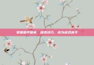 掌握和平精英，探索技巧，成为游戏高手