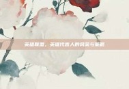 英雄联盟，英雄代言人的风采与策略
