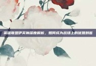 英雄联盟伊芙琳深度解析，如何成为战场上的优雅刺客