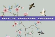 宝可梦火红攻略，掌握关键技能与策略，成为训练师的高手