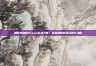 杰拉网咖的Steam游戏天堂，探索最新游戏资讯与攻略