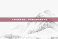 CFM4A1火凤凰，揭秘游戏中的传奇武器