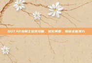DOTA2龙骑士出装攻略，优化阵型，释放全图潜力