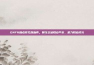DNF11加点模拟器指南，精准定位职业平衡，助力职业成长