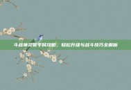 斗战神灵猴平民攻略，轻松升级与战斗技巧全解析