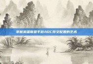 掌握英雄联盟手游ADC符文配置的艺术