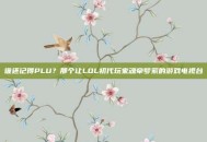 谁还记得PLU？那个让LOL初代玩家魂牵梦萦的游戏电视台