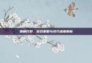 酒桶打野，游戏策略与技巧深度解析