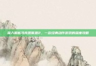 深入解析马克思佩恩2，一款经典动作游戏的深度攻略
