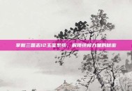 掌握三国志12玉玺系统，解锁终极力量的秘密