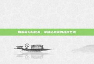 探索骑马与砍杀，拿破仑战争的战术艺术