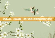 剑破万钧，心证无极，DNF剑圣二次觉醒的荣耀与蜕变