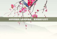 探索怪物猎人世界的奥秘，官网指南与技巧